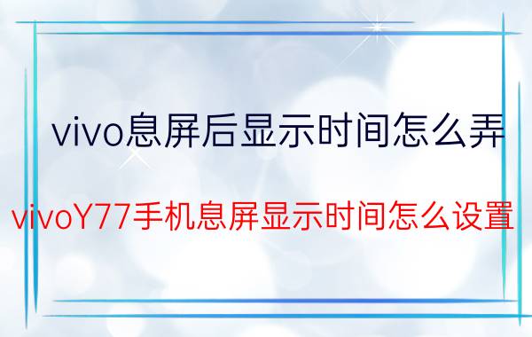 vivo息屏后显示时间怎么弄 vivoY77手机息屏显示时间怎么设置？